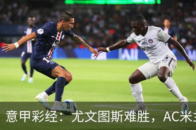 意甲彩经：尤文图斯难胜，AC米兰反弹